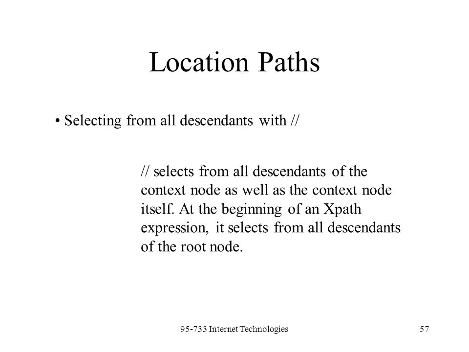 Internet Technologies57 Location Paths Selecting from all descendants with // // selects from all descendants of the context node as well as the context node itself.
