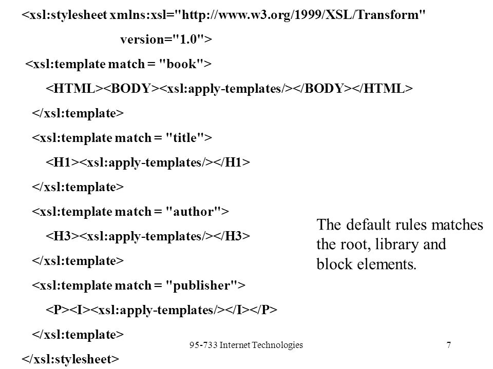 Internet Technologies7 <xsl:stylesheet xmlns:xsl=   version= 1.0 > The default rules matches the root, library and block elements.