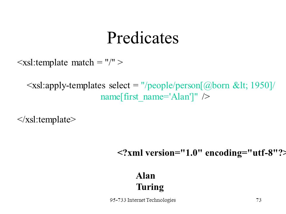 Internet Technologies73 Predicates <xsl:apply-templates select = < 1950]/ name[first_name= Alan ] /> Alan Turing