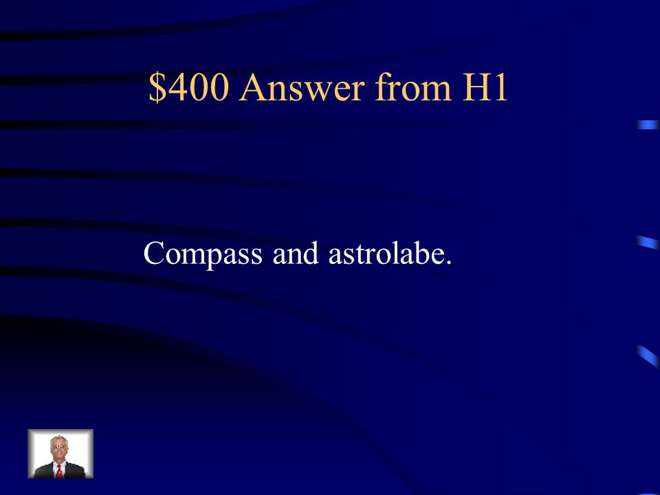 $400 Question from H1 Name two of the navigational tools used by the Portuguese sailors that made sailing easier.