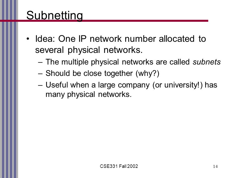 CSE331 Fall Subnetting Idea: One IP network number allocated to several physical networks.