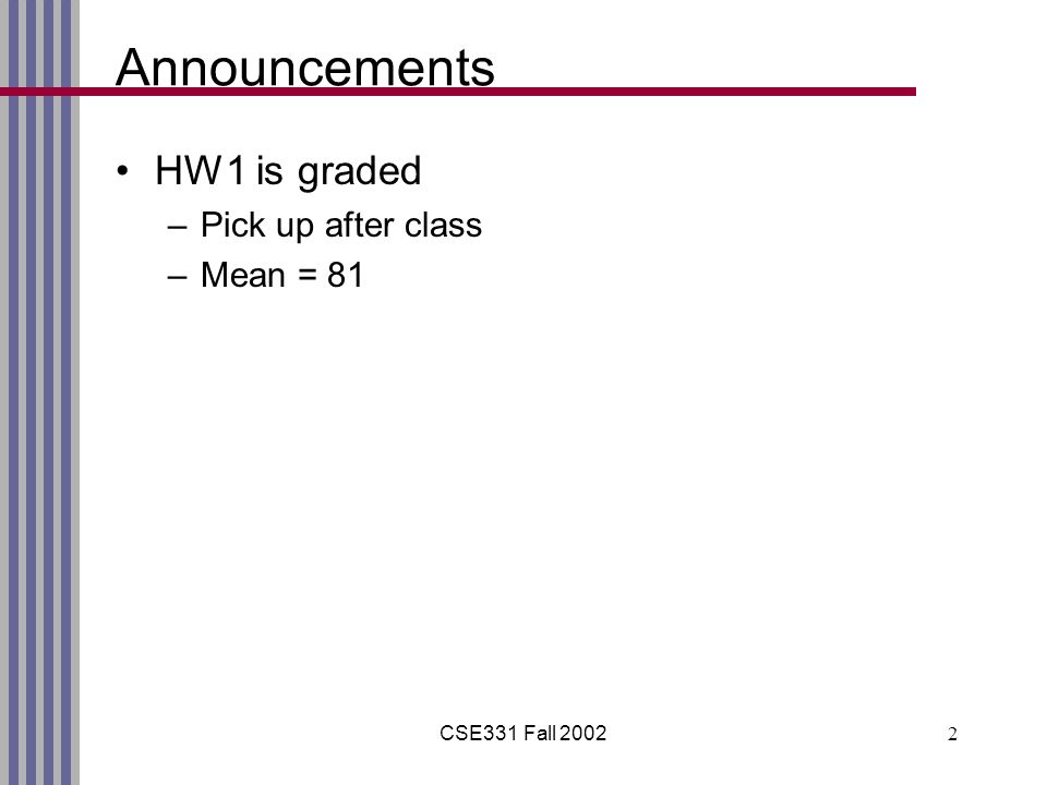CSE331 Fall Announcements HW1 is graded –Pick up after class –Mean = 81
