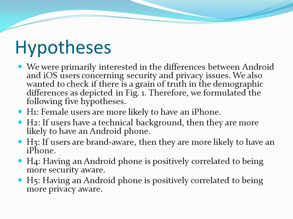 Hypotheses We were primarily interested in the differences between Android and iOS users concerning security and privacy issues.