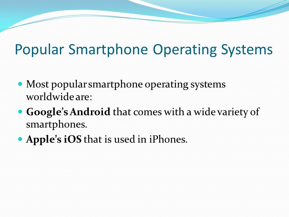 Popular Smartphone Operating Systems Most popular smartphone operating systems worldwide are: Google’s Android that comes with a wide variety of smartphones.