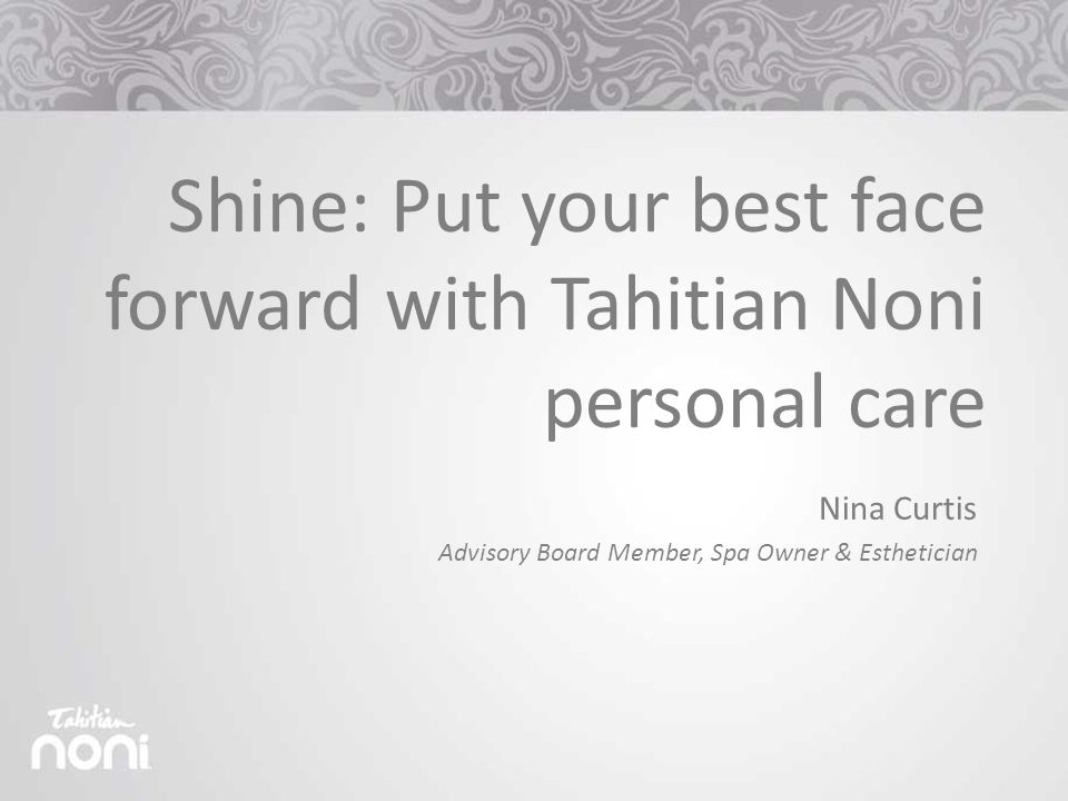 Shine: Put your best face forward with Tahitian Noni personal care Nina Curtis Advisory Board Member, Spa Owner & Esthetician