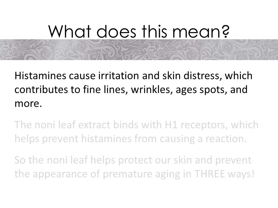 Histamines cause irritation and skin distress, which contributes to fine lines, wrinkles, ages spots, and more.