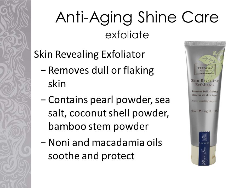 Anti-Aging Shine Care Skin Revealing Exfoliator −Removes dull or flaking skin −Contains pearl powder, sea salt, coconut shell powder, bamboo stem powder −Noni and macadamia oils soothe and protect exfoliate