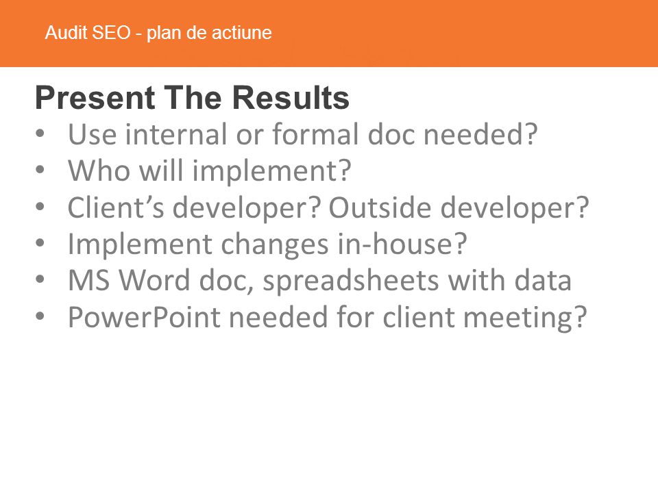 Audit SEO - plan de actiune Present The Results Use internal or formal doc needed.