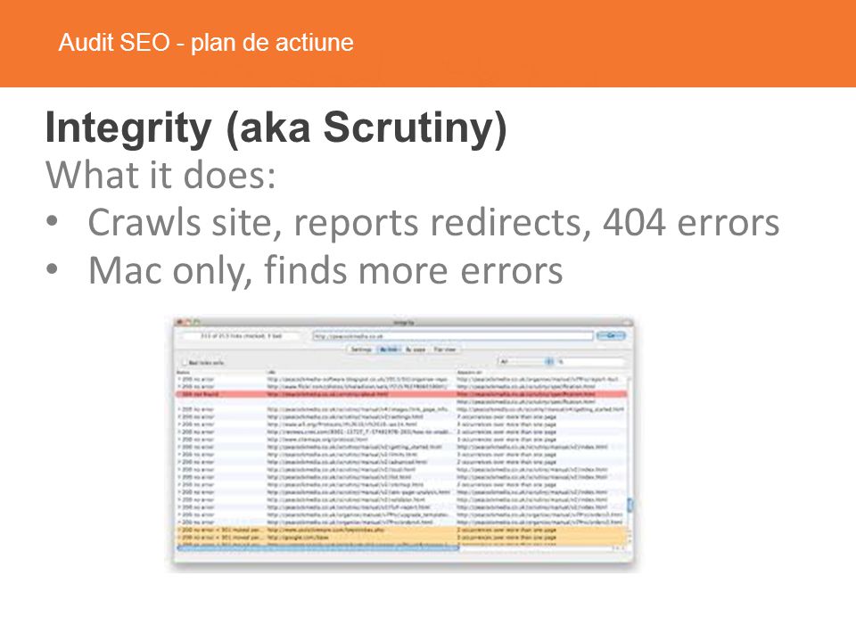 Audit SEO - plan de actiune Integrity (aka Scrutiny) What it does: Crawls site, reports redirects, 404 errors Mac only, finds more errors