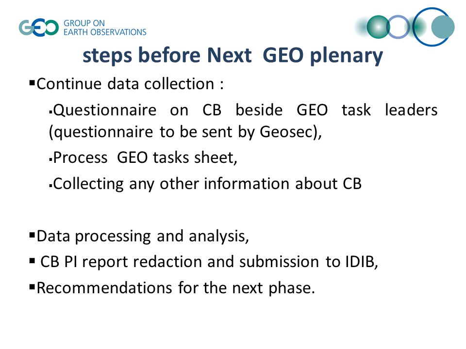 steps before Next GEO plenary  Continue data collection :  Questionnaire on CB beside GEO task leaders (questionnaire to be sent by Geosec),  Process GEO tasks sheet,  Collecting any other information about CB  Data processing and analysis,  CB PI report redaction and submission to IDIB,  Recommendations for the next phase.