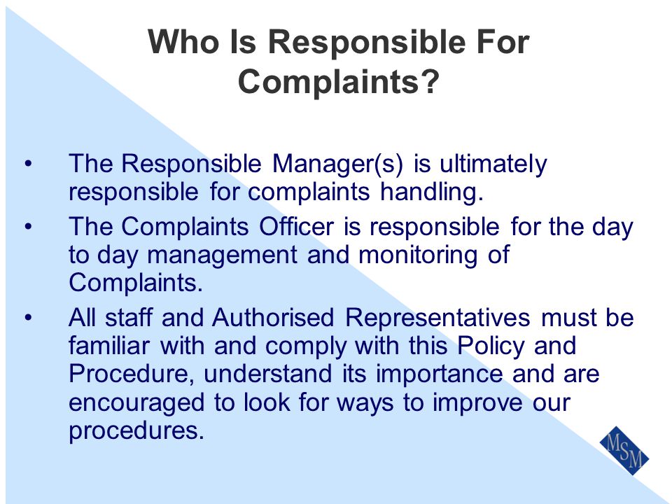 Ask the Customer A simple way to determine if an issue is to be handled via our formal complaints process is to ask the customer- Would you like us to treat this matter as a complaint