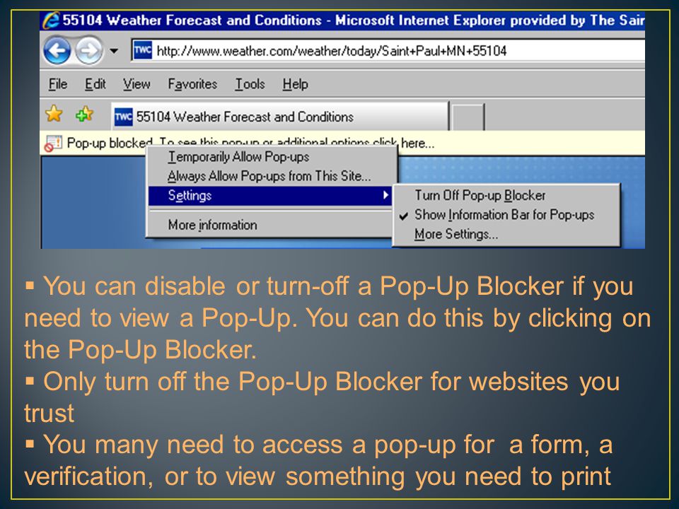  You can disable or turn-off a Pop-Up Blocker if you need to view a Pop-Up.