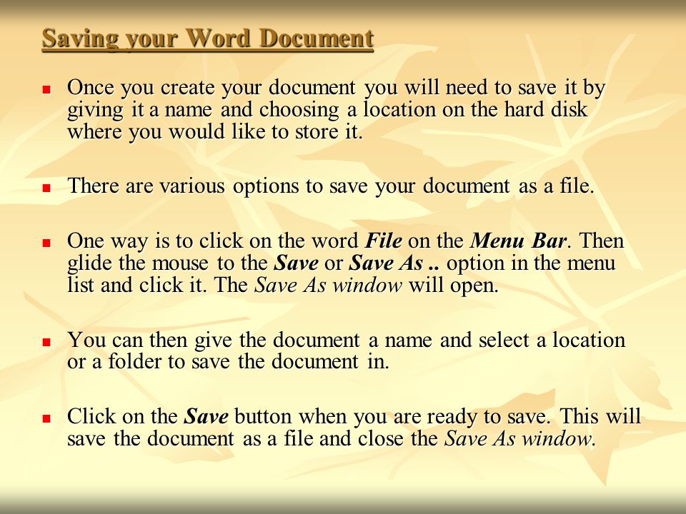 Saving your Word Document Once you create your document you will need to save it by giving it a name and choosing a location on the hard disk where you would like to store it.