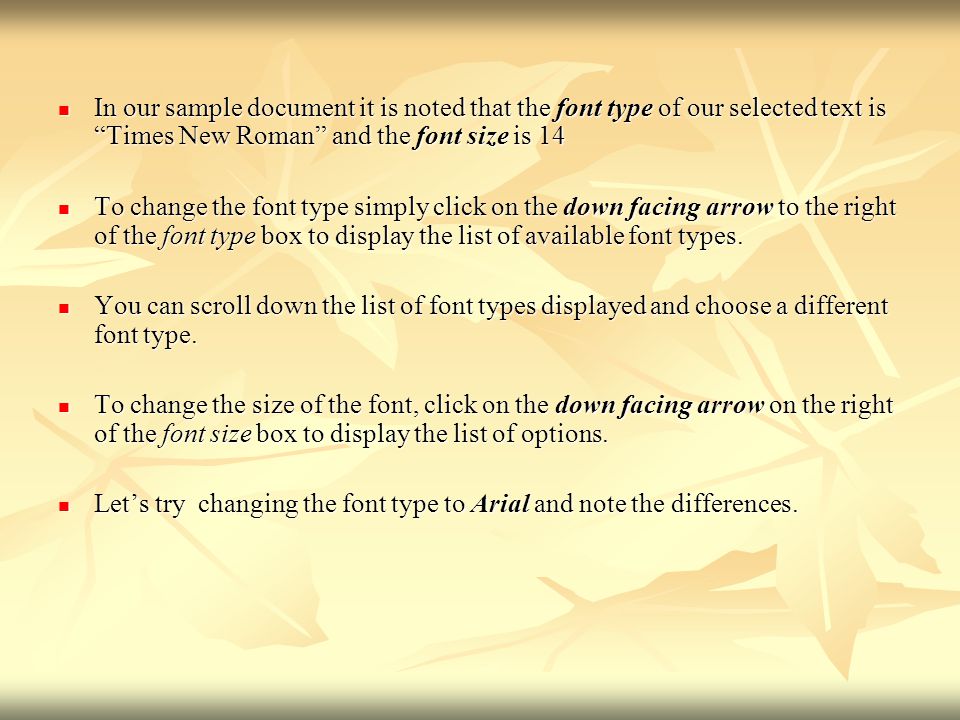 In our sample document it is noted that the font type of our selected text is Times New Roman and the font size is 14 In our sample document it is noted that the font type of our selected text is Times New Roman and the font size is 14 To change the font type simply click on the down facing arrow to the right of the font type box to display the list of available font types.