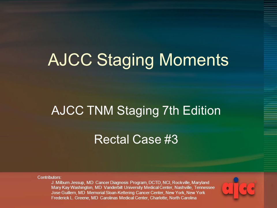 AJCC Staging Moments AJCC TNM Staging 7th Edition Rectal Case #3 Contributors: J.