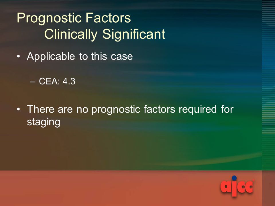 Prognostic Factors Clinically Significant Applicable to this case –CEA: 4.3 There are no prognostic factors required for staging