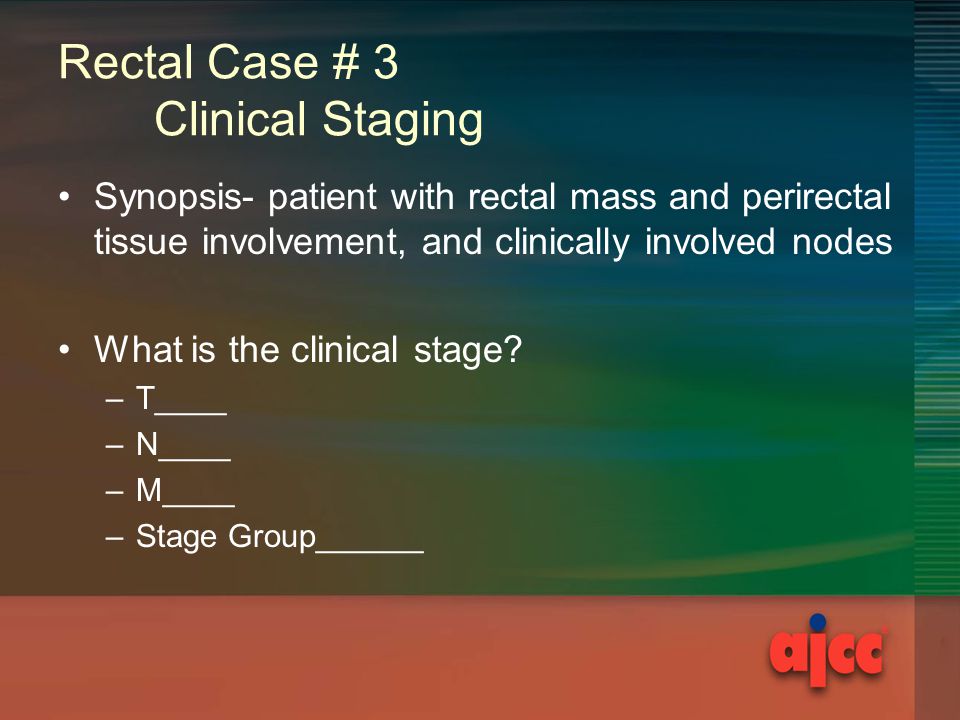 Rectal Case # 3 Clinical Staging Synopsis- patient with rectal mass and perirectal tissue involvement, and clinically involved nodes What is the clinical stage.