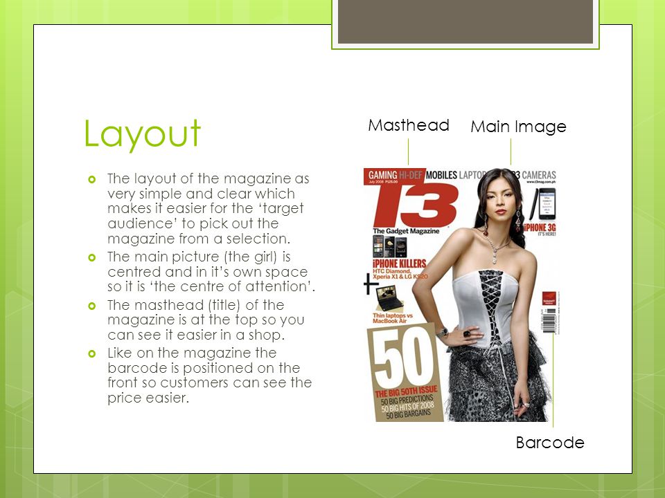 Layout  The layout of the magazine as very simple and clear which makes it easier for the ‘target audience’ to pick out the magazine from a selection.
