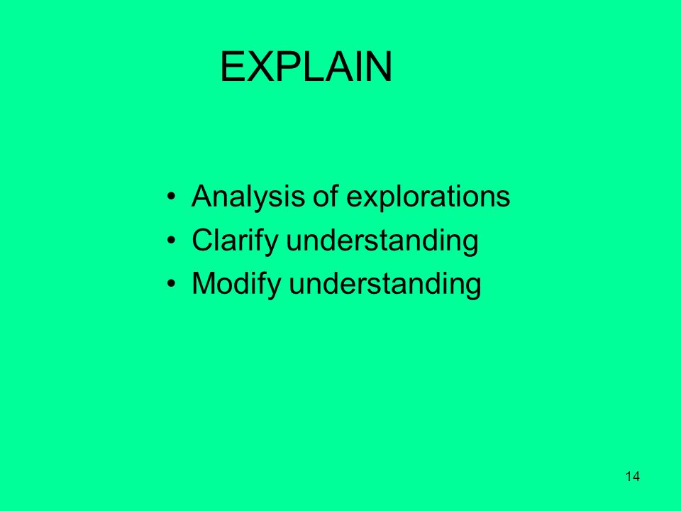 14 EXPLAIN Analysis of explorations Clarify understanding Modify understanding