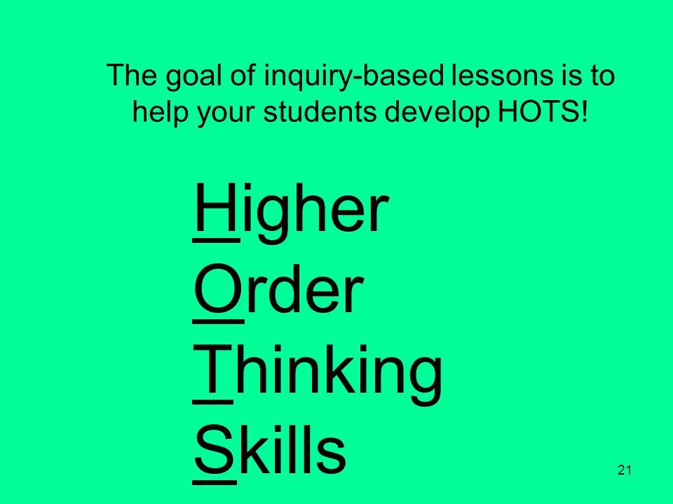 21 The goal of inquiry-based lessons is to help your students develop HOTS.