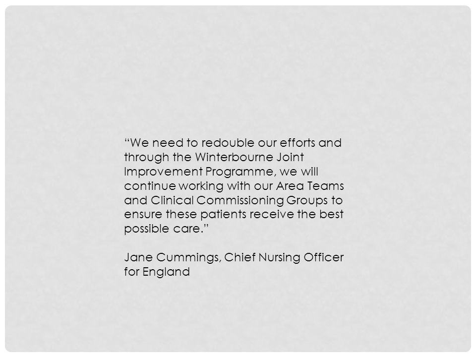 We need to redouble our efforts and through the Winterbourne Joint Improvement Programme, we will continue working with our Area Teams and Clinical Commissioning Groups to ensure these patients receive the best possible care. Jane Cummings, Chief Nursing Officer for England