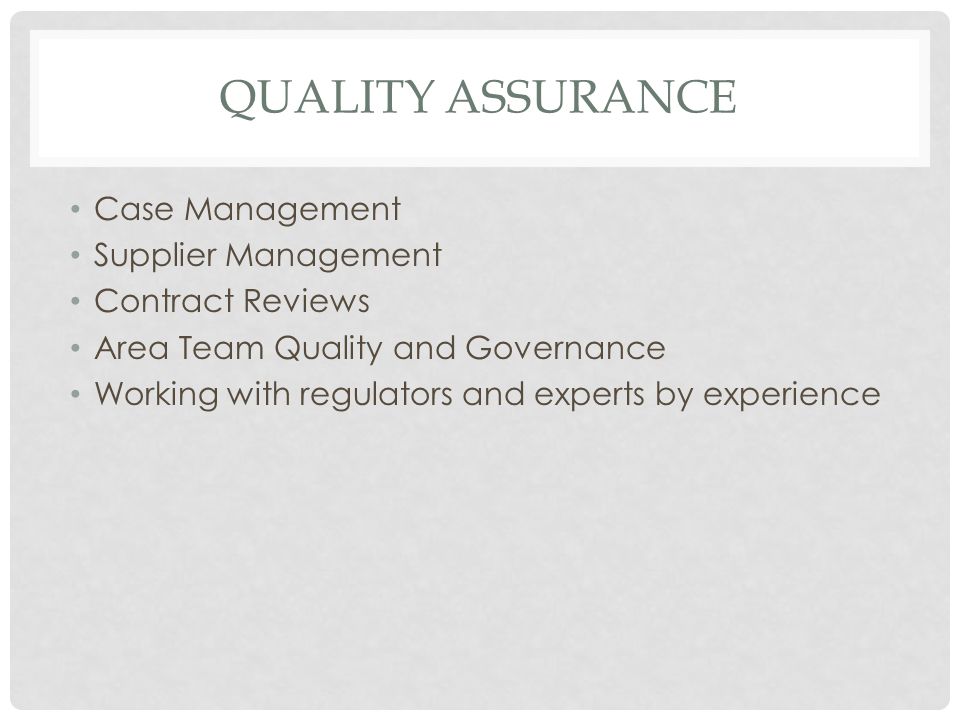 QUALITY ASSURANCE Case Management Supplier Management Contract Reviews Area Team Quality and Governance Working with regulators and experts by experience