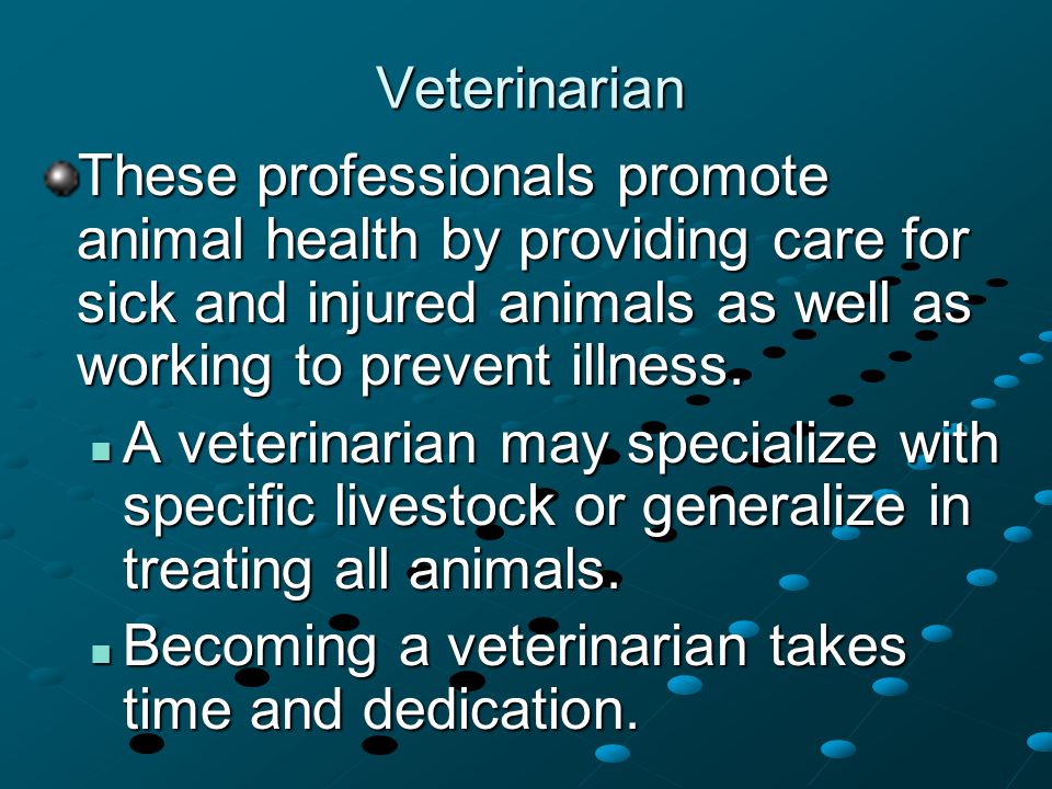 Veterinarian These professionals promote animal health by providing care for sick and injured animals as well as working to prevent illness.