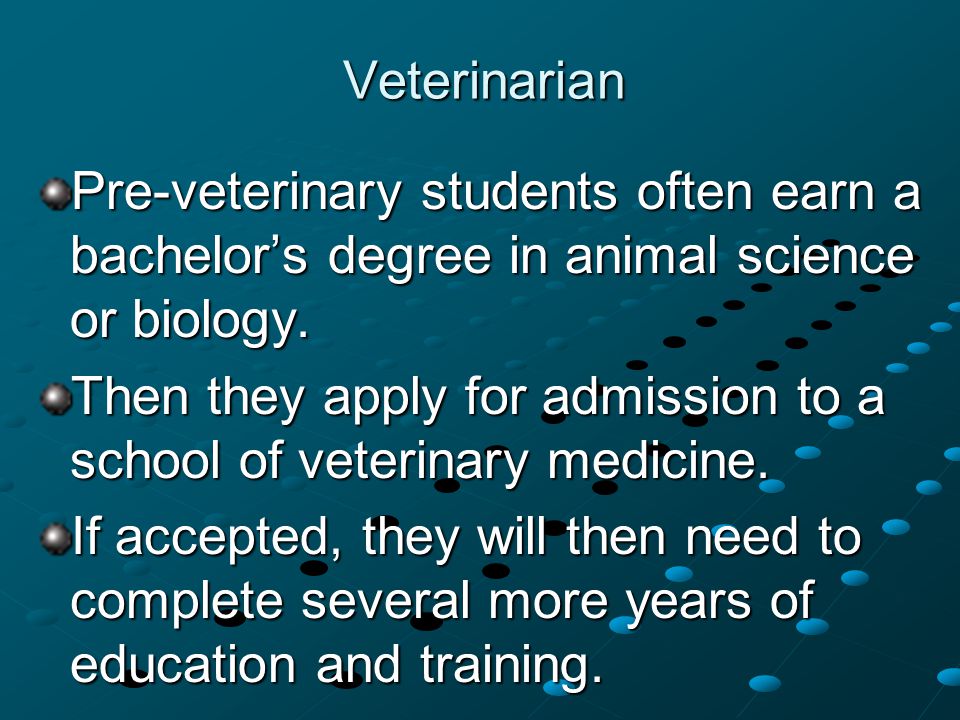 Veterinarian Pre-veterinary students often earn a bachelor’s degree in animal science or biology.