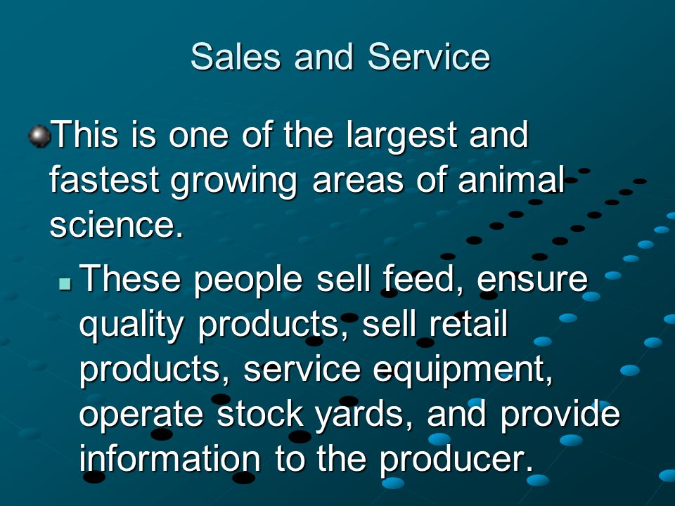 Sales and Service This is one of the largest and fastest growing areas of animal science.
