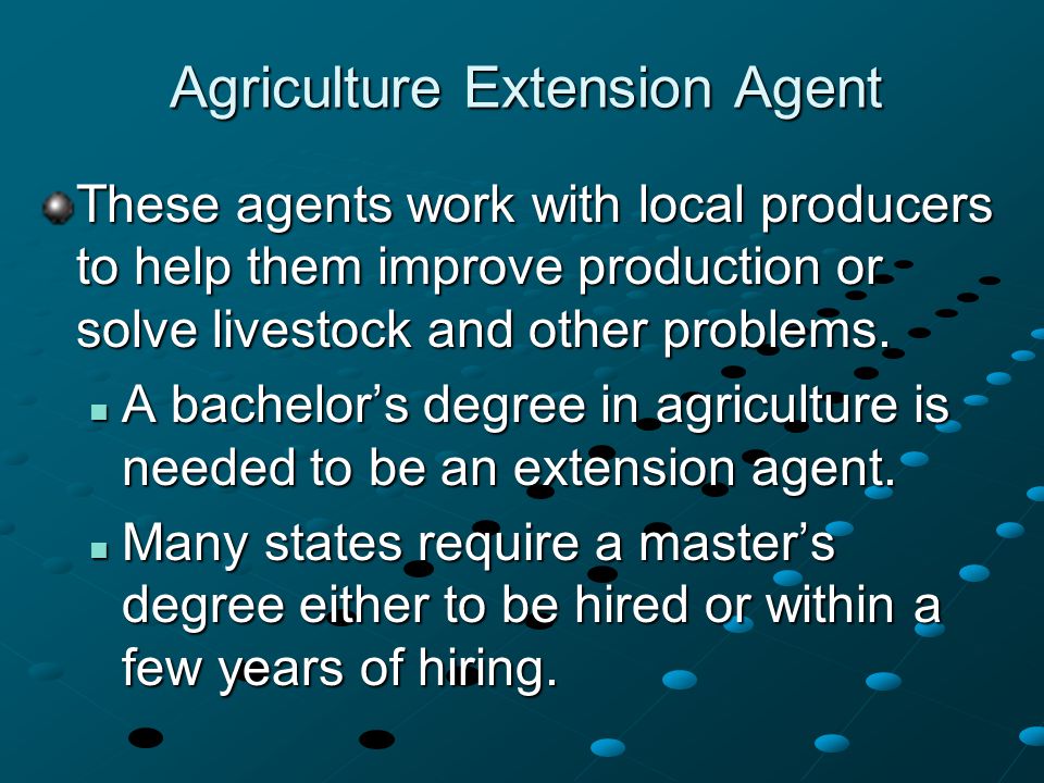 Agriculture Extension Agent These agents work with local producers to help them improve production or solve livestock and other problems.