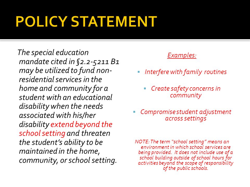 The special education mandate cited in § B1 may be utilized to fund non- residential services in the home and community for a student with an educational disability when the needs associated with his/her disability extend beyond the school setting and threaten the student’s ability to be maintained in the home, community, or school setting.