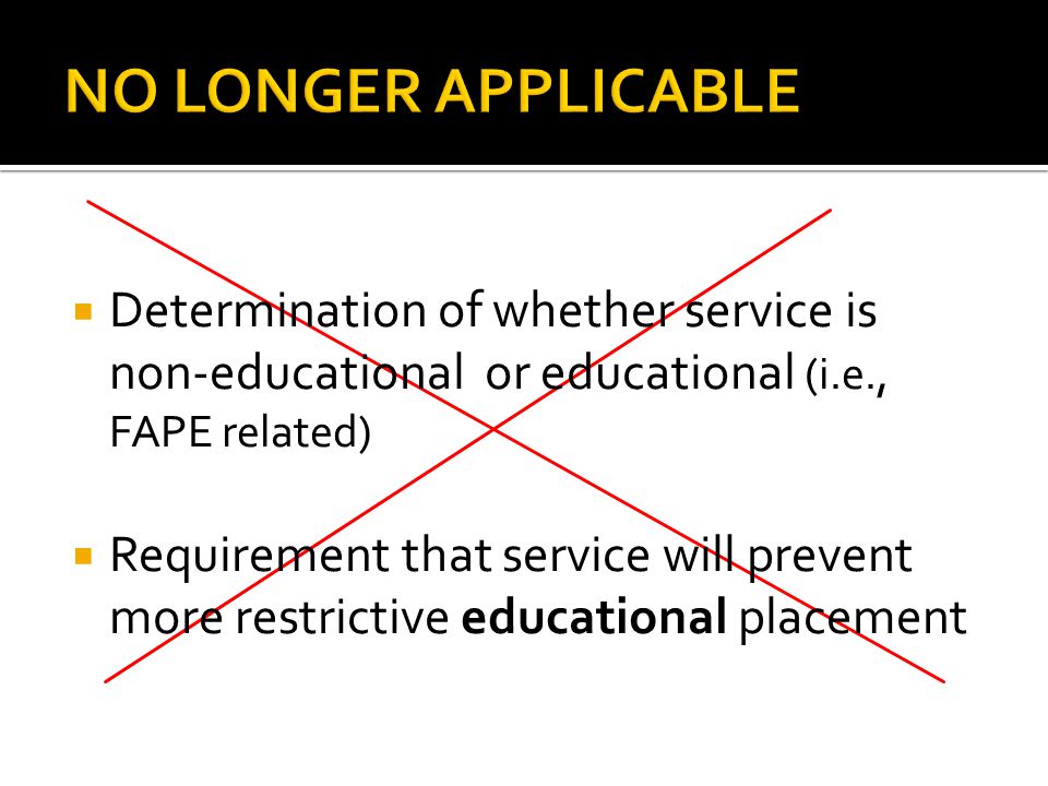  Determination of whether service is non-educational or educational (i.e., FAPE related)  Requirement that service will prevent more restrictive educational placement