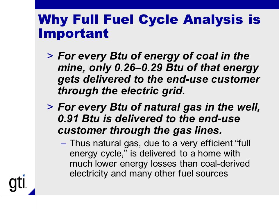Why Full Fuel Cycle Analysis is Important >For every Btu of energy of coal in the mine, only 0.26–0.29 Btu of that energy gets delivered to the end-use customer through the electric grid.