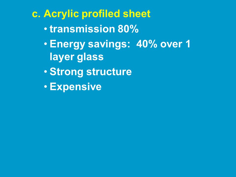 c.Acrylic profiled sheet transmission 80% Energy savings: 40% over 1 layer glass Strong structure Expensive