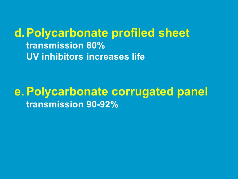 d.Polycarbonate profiled sheet transmission 80% UV inhibitors increases life e.Polycarbonate corrugated panel transmission 90-92%