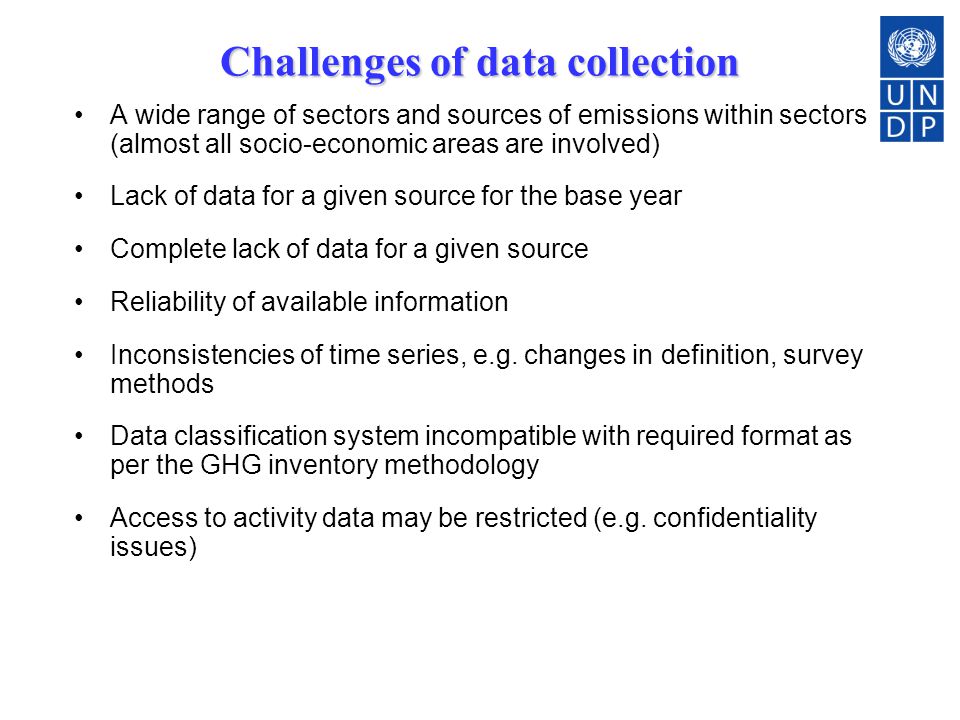Challenges of data collection A wide range of sectors and sources of emissions within sectors (almost all socio-economic areas are involved) Lack of data for a given source for the base year Complete lack of data for a given source Reliability of available information Inconsistencies of time series, e.g.