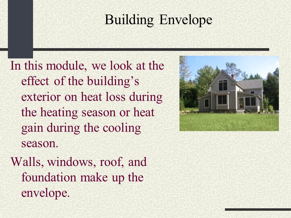Building Envelope In this module, we look at the effect of the building’s exterior on heat loss during the heating season or heat gain during the cooling season.
