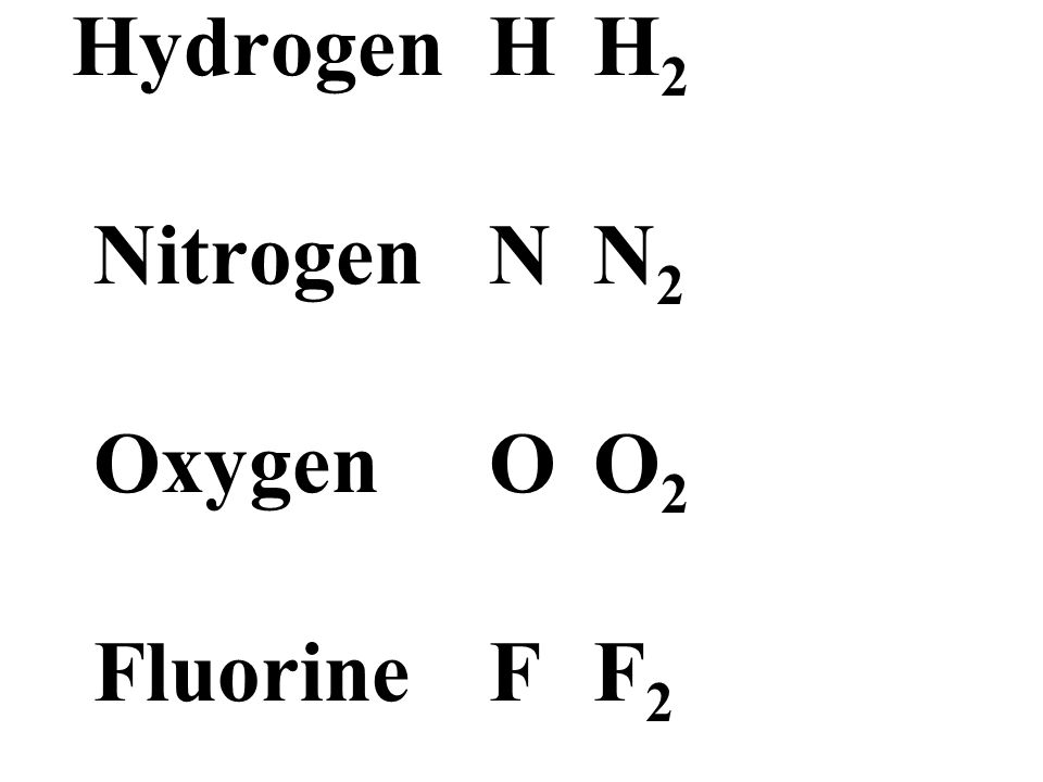 HydrogenH H 2 NitrogenN N 2 OxygenO O 2 FluorineF F 2