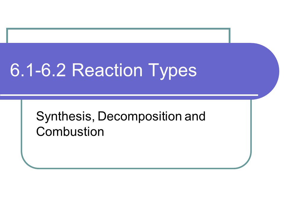 Reaction Types Synthesis, Decomposition and Combustion