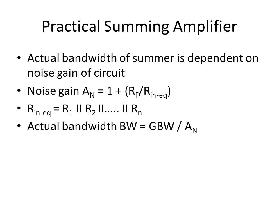 Practical Summing Amplifier Actual bandwidth of summer is dependent on noise gain of circuit Noise gain A N = 1 + (R F /R in-eq ) R in-eq = R 1 II R 2 II…..