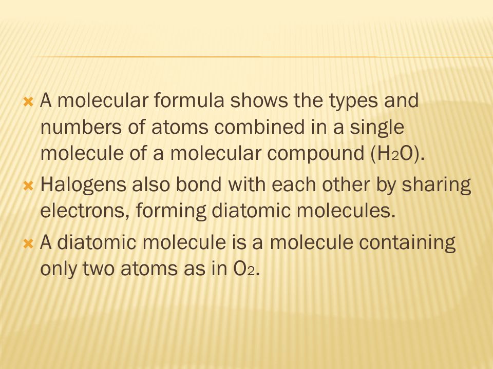  A molecular formula shows the types and numbers of atoms combined in a single molecule of a molecular compound (H 2 O).
