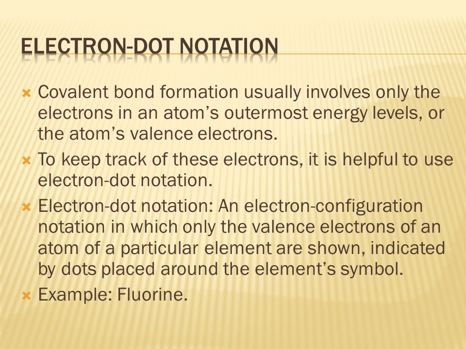  Covalent bond formation usually involves only the electrons in an atom’s outermost energy levels, or the atom’s valence electrons.