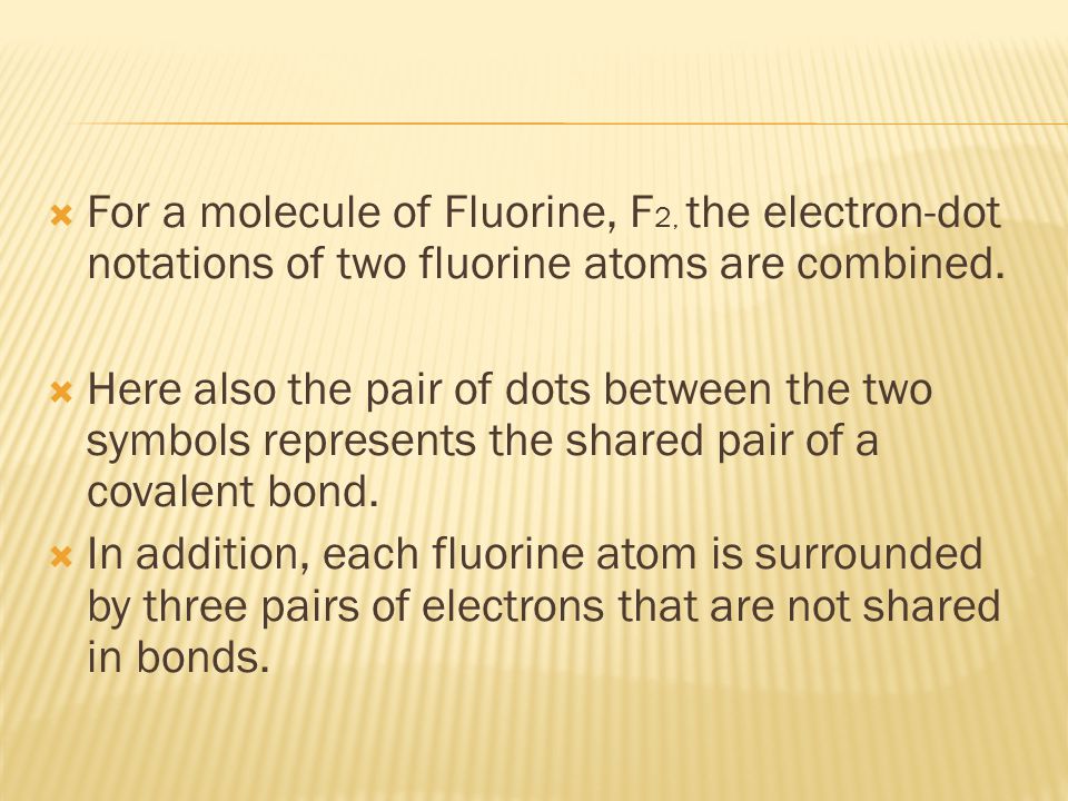  For a molecule of Fluorine, F 2, the electron-dot notations of two fluorine atoms are combined.