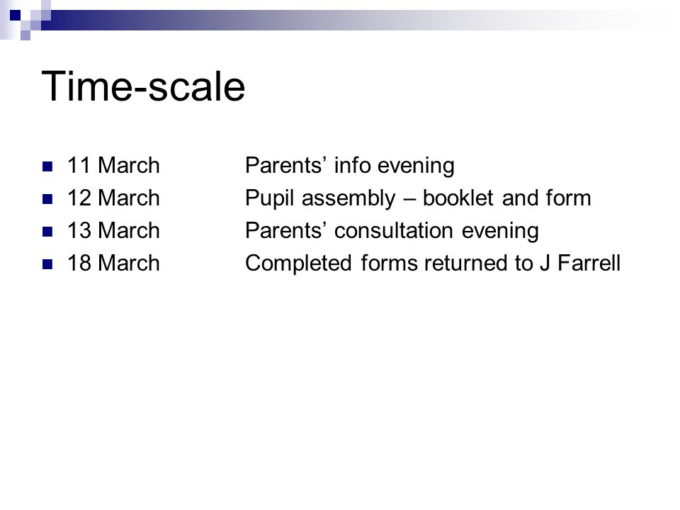 Time-scale 11 MarchParents’ info evening 12 MarchPupil assembly – booklet and form 13 MarchParents’ consultation evening 18 MarchCompleted forms returned to J Farrell