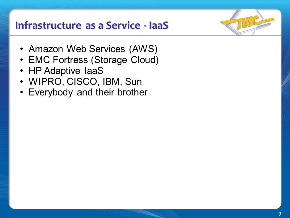 9 Infrastructure as a Service - IaaS Amazon Web Services (AWS) EMC Fortress (Storage Cloud) HP Adaptive IaaS WIPRO, CISCO, IBM, Sun Everybody and their brother