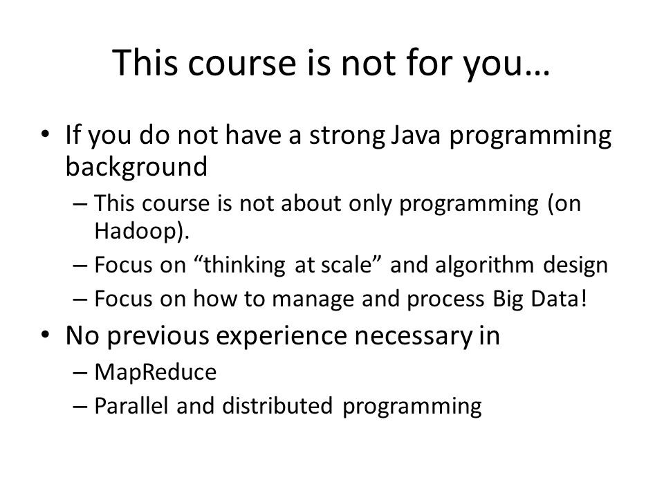 This course is not for you… If you do not have a strong Java programming background – This course is not about only programming (on Hadoop).