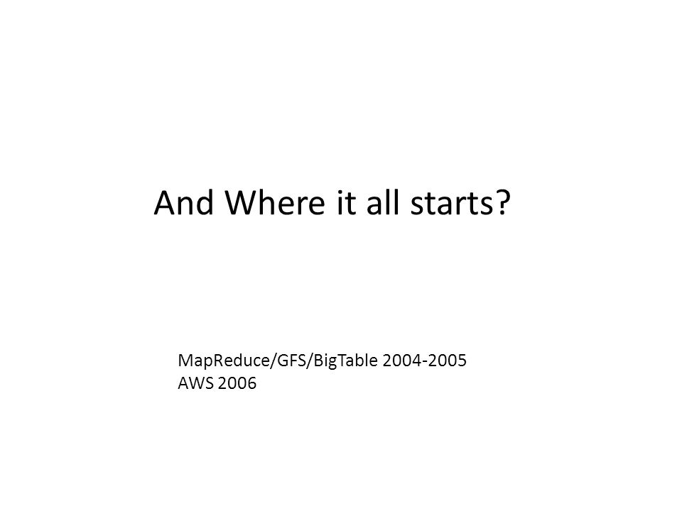 And Where it all starts MapReduce/GFS/BigTable AWS 2006