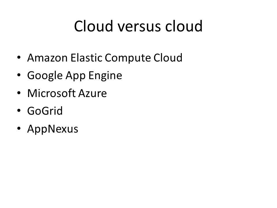 Cloud versus cloud Amazon Elastic Compute Cloud Google App Engine Microsoft Azure GoGrid AppNexus