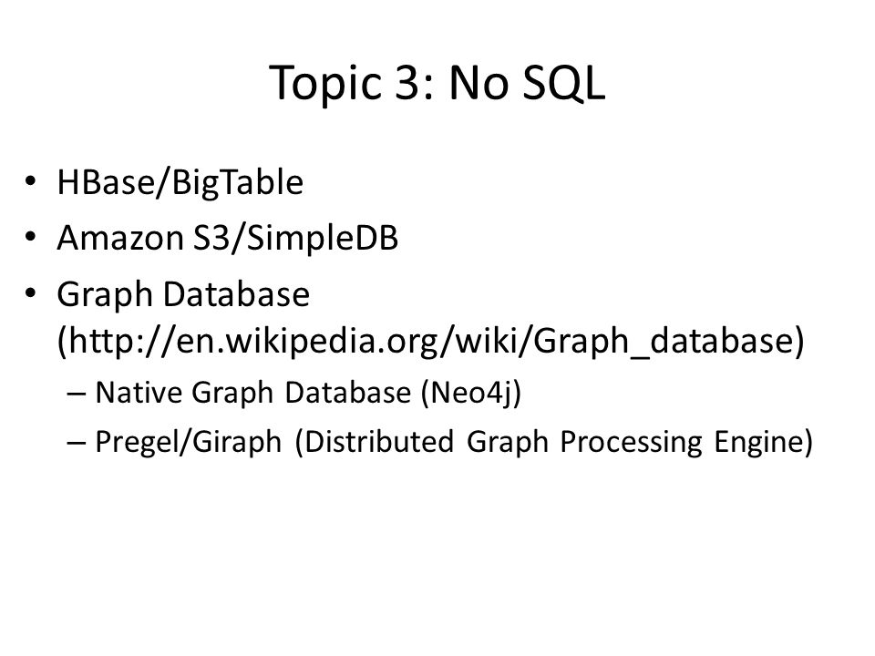 Topic 3: No SQL HBase/BigTable Amazon S3/SimpleDB Graph Database (  – Native Graph Database (Neo4j) – Pregel/Giraph (Distributed Graph Processing Engine)