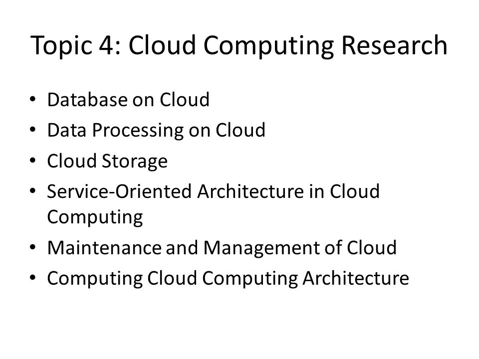 Topic 4: Cloud Computing Research Database on Cloud Data Processing on Cloud Cloud Storage Service-Oriented Architecture in Cloud Computing Maintenance and Management of Cloud Computing Cloud Computing Architecture